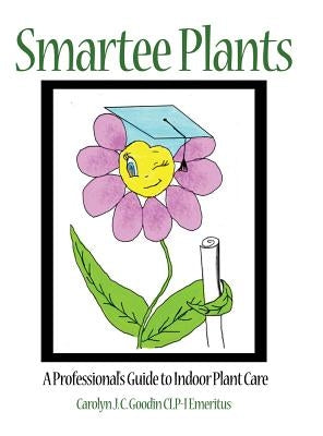 Smartee Plants: A Professional's Guide to Indoor Plant Care by Goodin Clp-I Emeritus, Carolyn J. C.