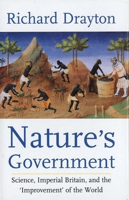 Nature's Government: Science, Imperial Britain and the 'Improvement' of the World by Drayton, Richard