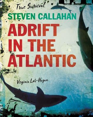 Steven Callahan: Adrift in the Atlantic by Loh-Hagan, Virginia