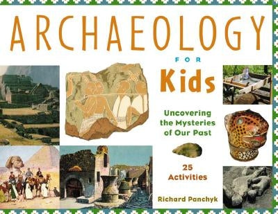 Archaeology for Kids: Uncovering the Mysteries of Our Past, 25 Activitiesvolume 13 by Panchyk, Richard
