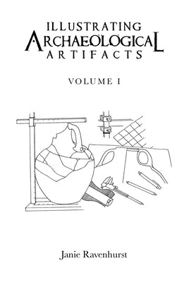 Illustrating Archaeological Artifacts: Volume 1 by Ravenhurst, Janie