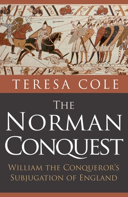 The Norman Conquest: William the Conqueror's Subjugation of England by Cole, Teresa