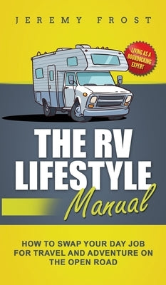 The RV Lifestyle Manual: Living as a Boondocking Expert - How to Swap Your Day Job for Travel and Adventure on the Open Road by Frost, Jeremy