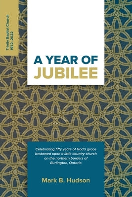 A Year of Jubilee: Celebrating Fifty Years of God's Grace Bestowed Upon A Little Country Church on the Northern Borders of Burlington, On by Hudson, Mark B.