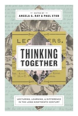 Thinking Together: Lecturing, Learning, and Difference in the Long Nineteenth Century by Ray, Angela G.