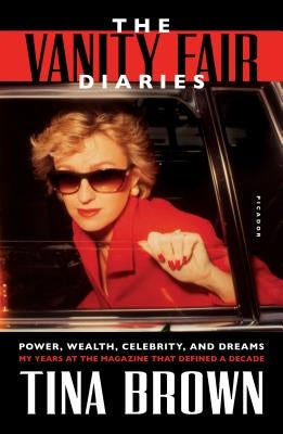 The Vanity Fair Diaries: Power, Wealth, Celebrity, and Dreams: My Years at the Magazine That Defined a Decade by Brown, Tina