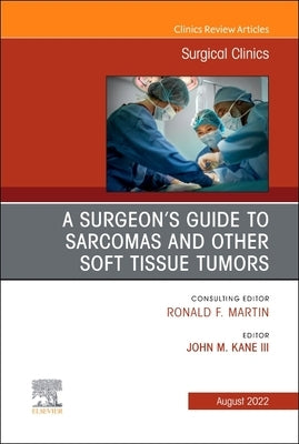A Surgeon's Guide to Sarcomas and Other Soft Tissue Tumors, an Issue of Surgical Clinics: Volume 102-4 by Kane III, John M.