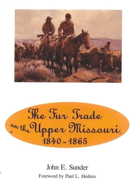 Fur Trade on the Upper Missouri, 1840-1865 by Sunder, John E.