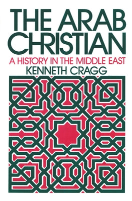 The Arab Christian: A History in the Middle East by Cragg, Kenneth