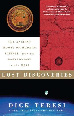 Lost Discoveries: The Ancient Roots of Modern Science--From the Babylonians to the Maya by Teresi, Dick