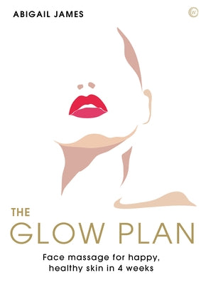 The Glow Plan: Face Massage for Happy, Healthy Skin in 4 Weeks by James, Abigail