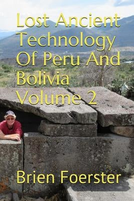 Lost Ancient Technology of Peru and Bolivia Volume 2 by Foerster, Brien
