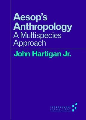 Aesop's Anthropology: A Multispecies Approach by Hartigan Jr, John