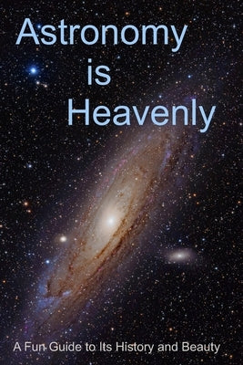 Astronomy is Heavenly: A Fun Guide to Its History and Beauty by Rhea, Randy