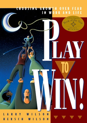 Play to Win: Choosing Growth Over Fear in Work and Life by Wilson, Larry