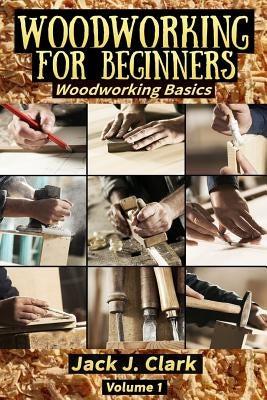 Woodworking for Beginners: Woodworking Basic by Clark, Jack J.