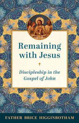 Remaining with Jesus: Discipleship in the Gospel of John by Higginbotham, Father Brice