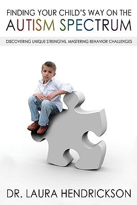 Finding Your Child's Way on the Autism Spectrum: Discovering Unique Strengths, Mastering Behavior Challenges by Hendrickson, Laura