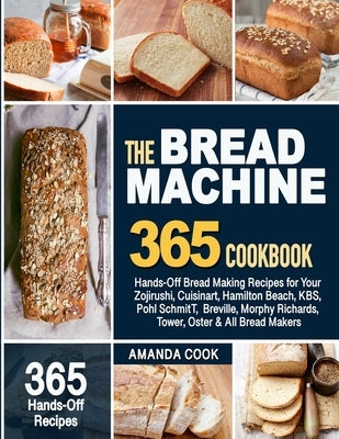 The Bread Machine Cookbook: Hands-Off Bread Making Recipes for Your Zojirushi, Cuisinart, Hamilton Beach, KBS, Pohl SchmitT, Breville, Morphy Rich by Cook, Amanda