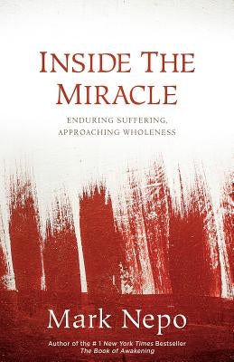 Inside the Miracle: Enduring Suffering, Approaching Wholeness by Nepo, Mark