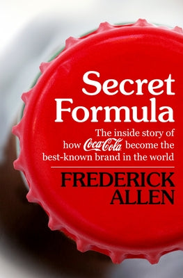 Secret Formula: The Inside Story of How Coca-Cola Became the Best-Known Brand in the World by Allen, Frederick
