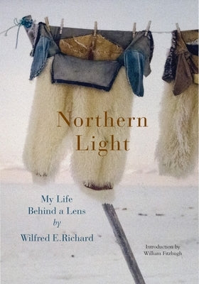 Northern Light: My Life Behind a Lens by Richard, Wilfred E.