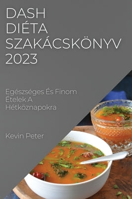 Dash diéta szakácskönyv 2023: Egészséges És Finom Ételek A Hétköznapokra by Peter, Kevin