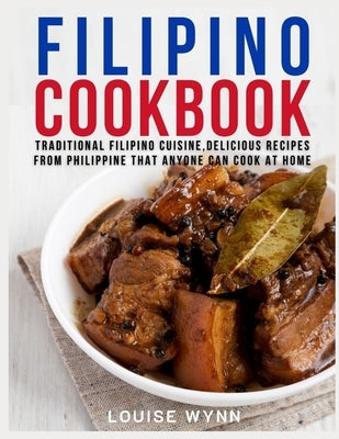 Filipino Cookbook: Traditional Filipino Cuisine, Delicious Recipes from Philippine that Anyone Can Cook at Home by Wynn, Louise