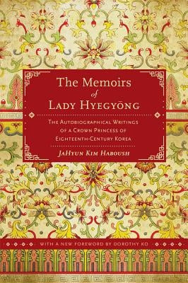 The Memoirs of Lady Hyegyong: The Autobiographical Writings of a Crown Princess of Eighteenth-Century Korea by Haboush, Jahyun Kim