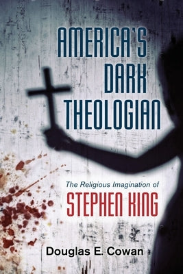 America's Dark Theologian: The Religious Imagination of Stephen King by Cowan, Douglas E.