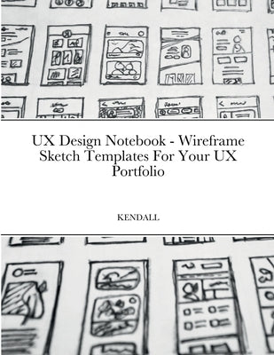 UX Design Notebook - Wireframe Sketch Templates For Your UX Portfolio by Kendall, Keaton Benedict