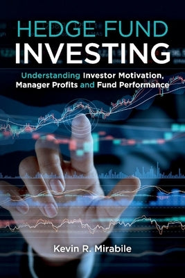 Hedge Fund Investing: Understanding Investor Motivation, Manager Profits and Fund Performance, Third Edition by Mirabile, Kevin R.