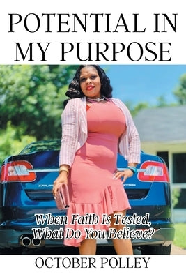 Potential in My Purpose: When Faith Is Tested, What Do You Believe? by Polley, October