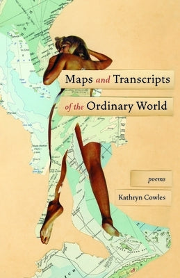 Maps and Transcripts of the Ordinary World: Poems by Cowles, Kathryn