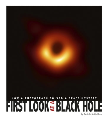 First Look at a Black Hole: How a Photograph Solved a Space Mystery by Smith-Llera, Danielle