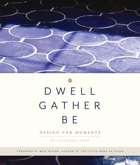 Dwell, Gather, Be: Design for Moments by Gove, Alexandra