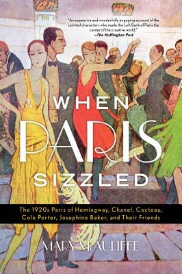 When Paris Sizzled: The 1920s Paris of Hemingway, Chanel, Cocteau, Cole Porter, Josephine Baker, and Their Friends by McAuliffe, Mary