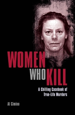 Women Who Kill: A Chilling Casebook of True-Life Murders by Cimino, Al