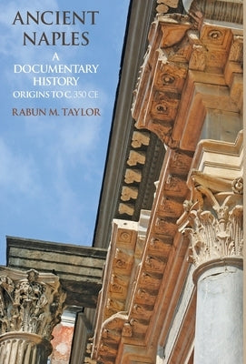Ancient Naples A Documentary History Origins to c. 350 CE by Taylor, Rabun M.