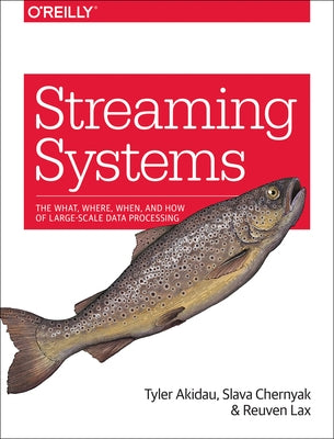 Streaming Systems: The What, Where, When, and How of Large-Scale Data Processing by Akidau, Tyler