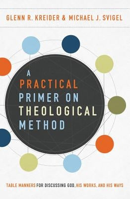 A Practical Primer on Theological Method: Table Manners for Discussing God, His Works, and His Ways by Kreider, Glenn R.