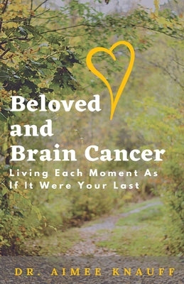 Beloved and Brain Cancer: Living Each Moment As If It Were Your Last by Knauff, Aimee
