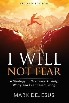 I Will Not Fear: A Strategy to Overcome Anxiety, Worry and Fear-Based Living - 2nd Edition by DeJesus, Mark