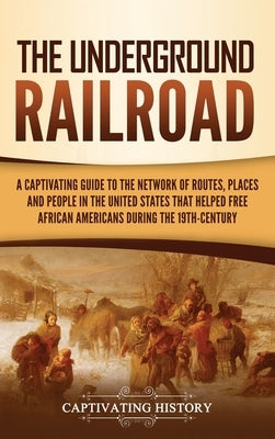 The Underground Railroad: A Captivating Guide to the Network of Routes, Places, and People in the United States That Helped Free African America by History, Captivating