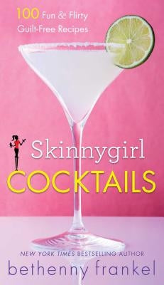 Skinnygirl Cocktails: 100 Fun & Flirty Guilt-Free Recipes by Frankel, Bethenny