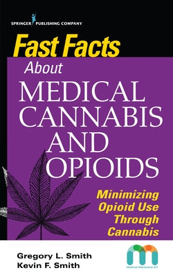 Fast Facts about Medical Cannabis and Opioids: Minimizing Opioid Use Through Cannabis by Smith, Gregory