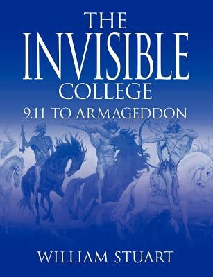 The Invisible College: 9.11 to Armageddon by Stuart, William