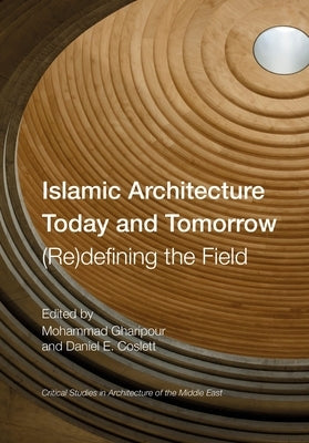 Islamic Architecture Today and Tomorrow: (Re)Defining the Field by Gharipour, Mohammad