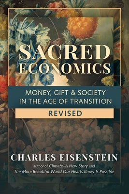 Sacred Economics, Revised: Money, Gift & Society in the Age of Transition by Eisenstein, Charles