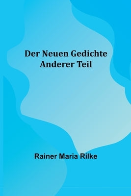 Der Neuen Gedichte: Anderer Teil by Maria Rilke, Rainer
